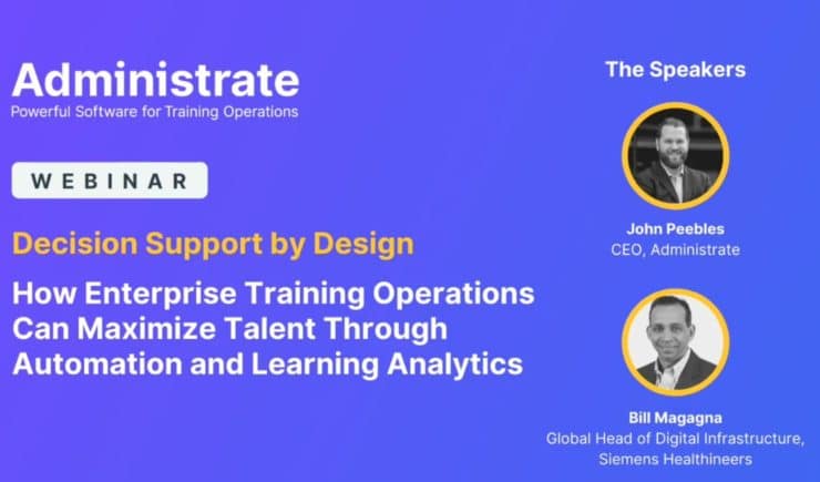 Administrate Webinar: Decision support by design - how enterprise training organizations can maximize talent through automation and learning analytics.